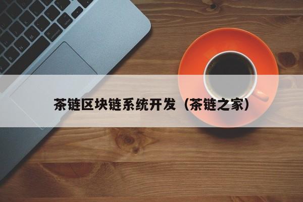 茶链区块链系统开发（茶链之家）