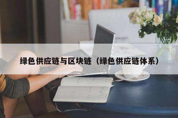 绿色供应链与区块链（绿色供应链体系）
