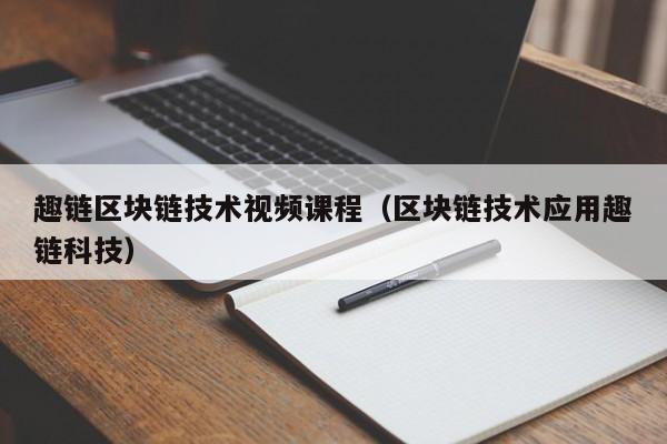 趣链区块链技术视频课程（区块链技术应用趣链科技）