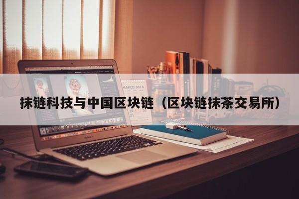 抹链科技与中国区块链（区块链抹茶交易所）