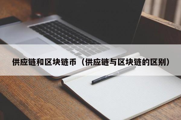 供应链和区块链币（供应链与区块链的区别）