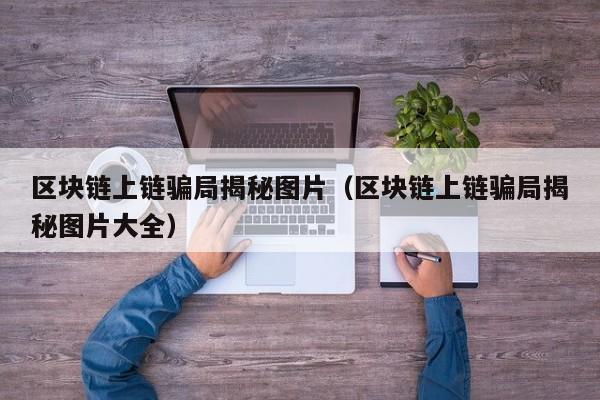 区块链上链骗局揭秘图片（区块链上链骗局揭秘图片大全）