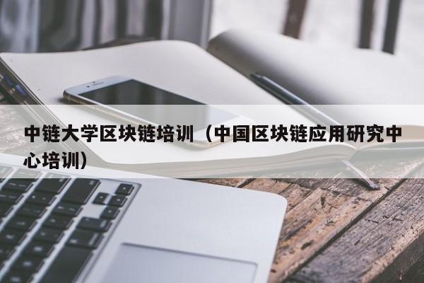 中链大学区块链培训（中国区块链应用研究中心培训）