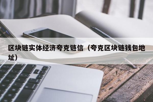 区块链实体经济夸克链信（夸克区块链钱包地址）