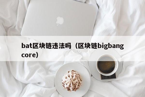 bat区块链违法吗（区块链bigbangcore）