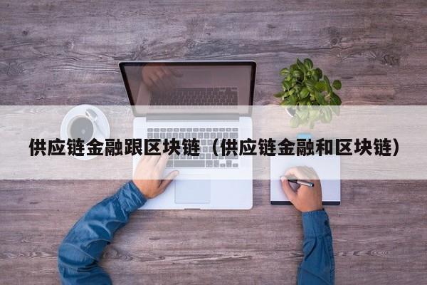 供应链金融跟区块链（供应链金融和区块链）