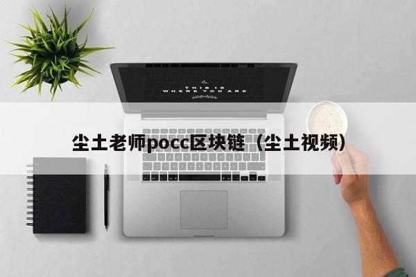 尘土老师pocc区块链（尘土视频）