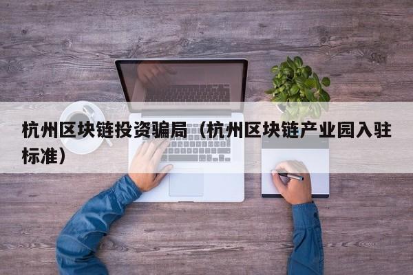 杭州区块链投资骗局（杭州区块链产业园入驻标准）