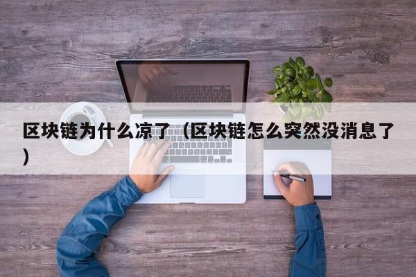 区块链为什么凉了（区块链怎么突然没消息了）