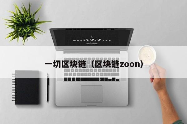 一切区块链（区块链zoon）