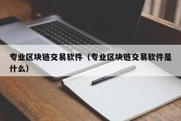 专业区块链交易软件（专业区块链交易软件是什么）
