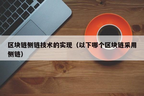 区块链侧链技术的实现（以下哪个区块链采用侧链）