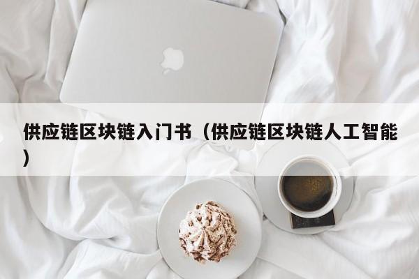 供应链区块链入门书（供应链区块链人工智能）