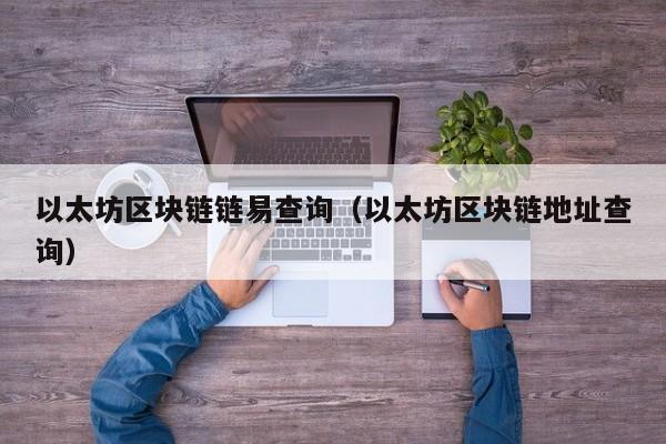 以太坊区块链链易查询（以太坊区块链地址查询）
