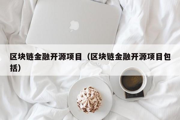 区块链金融开源项目（区块链金融开源项目包括）