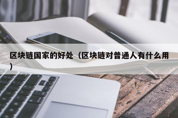 区块链国家的好处（区块链对普通人有什么用）